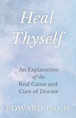 Cúrate a ti mismo - Una explicación de la verdadera causa y cura de la enfermedad - Heal Thyself - An Explanation of the Real Cause and Cure of Disease