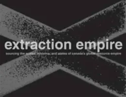 El imperio de la extracción: Socavando los sistemas, los estados y las escalas del imperio global de recursos de Canadá, 2017-1217 - Extraction Empire: Undermining the Systems, States, and Scales of Canada's Global Resource Empire, 2017-1217