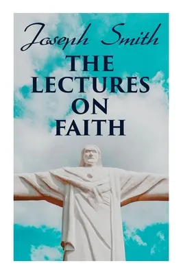 Las conferencias sobre la fe: Enseñanzas sobre la doctrina y la teología de los mormones - The Lectures on Faith: Teachings on the Doctrine and Theology of Mormons