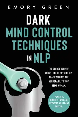 Técnicas Oscuras de Control Mental en PNL: El Cuerpo Secreto de Conocimiento en Psicología que Explora las Vulnerabilidades del Ser Humano. Mentalidad Poderosa, La - Dark Mind Control Techniques in NLP: The Secret Body of Knowledge in Psychology That Explores the Vulnerabilities of Being Human. Powerful Mindset, La