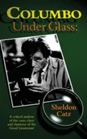 Columbo bajo el cristal - Un análisis crítico de los casos, las pistas y el carácter del Buen Teniente (Hardback) - Columbo Under Glass - A Critical Analysis of the Cases, Clues and Character of the Good Lieutenant (Hardback)