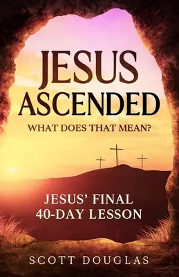 Jesús ascendió. ¿Qué significa eso? La última lección de 40 días de Jesús - Jesus Ascended. What Does That Mean?: Jesus' Final 40-Day Lesson