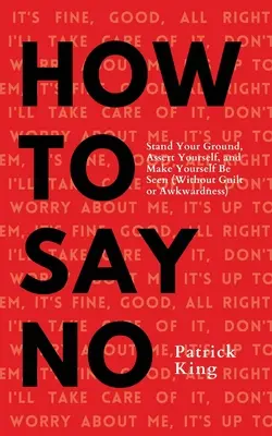 Cómo decir no: Mantente firme, hazte valer y hazte ver - How To Say No: Stand Your Ground, Assert Yourself, and Make Yourself Be Seen