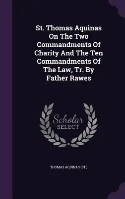 Santo Tomás de Aquino sobre los Dos Mandamientos de la Caridad y los Diez Mandamientos de la Ley, Tr. por el Padre Rawes ((St ). Tomás de Aquino) - St. Thomas Aquinas on the Two Commandments of Charity and the Ten Commandments of the Law, Tr. by Father Rawes ((St ). Thomas Aquinas)