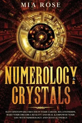 Numerología y Cristales: Tenga un éxito imparable en su carrera, relaciones, haga sus sueños realidad y sane y potencie su vida con N - Numerology & Crystals: Have Unstoppable Success in Your Career, Relationships, Make Your Dreams A Reality and Heal & Empower Your Life with N