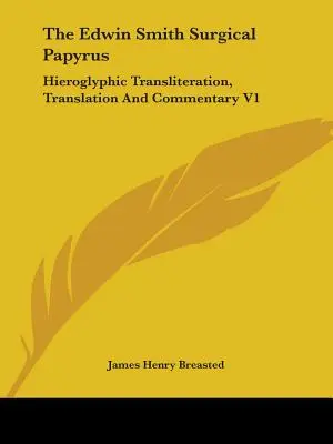 El Papiro Quirúrgico Edwin Smith: Transliteración jeroglífica, traducción y comentario V1 - The Edwin Smith Surgical Papyrus: Hieroglyphic Transliteration, Translation And Commentary V1