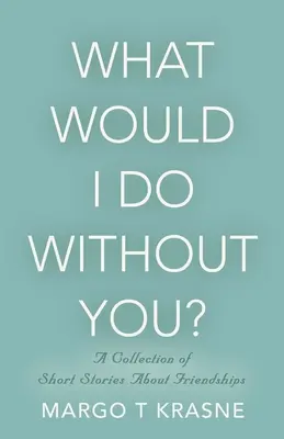 ¿Qué haría yo sin ti? Una colección de relatos cortos sobre la amistad - What Would I Do Without You?: A collection of short stories about friendships