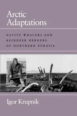 Adaptaciones árticas: Balleneros y pastores de renos nativos del norte de Eurasia - Arctic Adaptations: Native Whalers and Reindeer Herders of Northern Eurasia