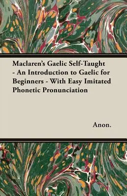 Maclaren's Gaelic Self-Taught - Una introducción al gaélico para principiantes - Con pronunciación fonética fácil de imitar - Maclaren's Gaelic Self-Taught - An Introduction to Gaelic for Beginners - With Easy Imitated Phonetic Pronunciation