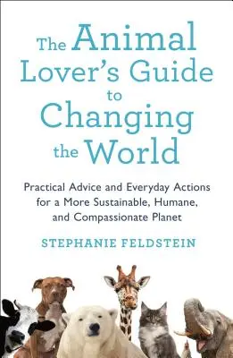 Guía del amante de los animales para cambiar el mundo: Consejos prácticos y acciones cotidianas para un planeta más sostenible, humano y compasivo - The Animal Lover's Guide to Changing the World: Practical Advice and Everyday Actions for a More Sustainable, Humane, and Compassionate Planet