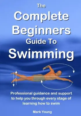 La Guía Completa Para Principiantes De Natación: Guía profesional y apoyo para ayudarle en cada etapa del aprendizaje de la natación - The Complete Beginners Guide To Swimming: Professional guidance and support to help you through every stage of learning how to swim