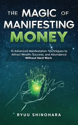 La Magia de Manifestar Dinero: 15 Técnicas Avanzadas de Manifestación para Atraer Riqueza, Éxito y Abundancia sin Trabajo Duro - The Magic of Manifesting Money: 15 Advanced Manifestation Techniques to Attract Wealth, Success, and Abundance Without Hard Work