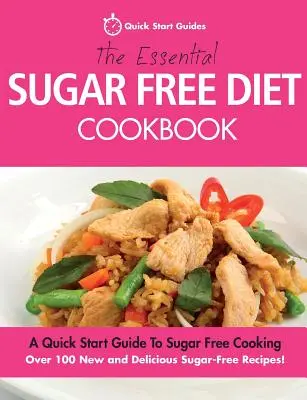 The Essential Sugar Free Diet Cookbook: Una guía rápida para empezar a cocinar sin azúcar. ¡Más de 100 nuevas y deliciosas recetas sin azúcar! - The Essential Sugar Free Diet Cookbook: A Quick Start Guide To Sugar Free Cooking. Over 100 New and Delicious Sugar-Free Recipes!