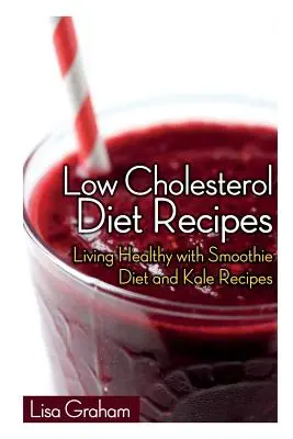 Recetas de Dieta Baja en Colesterol: Vivir sano con la dieta de batidos y recetas de col rizada - Low Cholesterol Diet Recipes: Living Healthy with Smoothie Diet and Kale Recipes