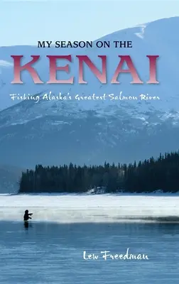 Mi temporada en el Kenai: La pesca en el mayor río salmonero de Alaska - My Season on the Kenai: Fishing Alaska's Greatest Salmon River