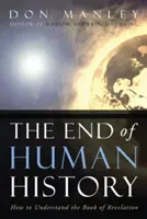 El fin de la historia humana: Cómo entender el Apocalipsis - The End of Human History: How to Understand the Book of Revelation
