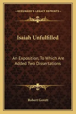 Isaías incumplido: Una exposición, a la que se añaden dos disertaciones - Isaiah Unfulfilled: An Exposition, to Which Are Added Two Dissertations