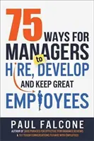 75 maneras para que los directivos contraten, desarrollen y mantengan a grandes empleados - 75 Ways for Managers to Hire, Develop, and Keep Great Employees