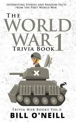 El libro de curiosidades sobre la Primera Guerra Mundial: Historias interesantes y datos curiosos de la Primera Guerra Mundial - The World War 1 Trivia Book: Interesting Stories and Random Facts from the First World War