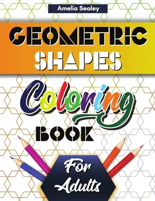 Libro para colorear de formas y patrones geométricos para adultos: Libro para colorear de formas y patrones geométricos para adultos. - Geometric Shapes and Patterns Coloring Book for Adults: Gorgeous Geometric Patterns, Relaxing Geometric Coloring Book for Stress Relief