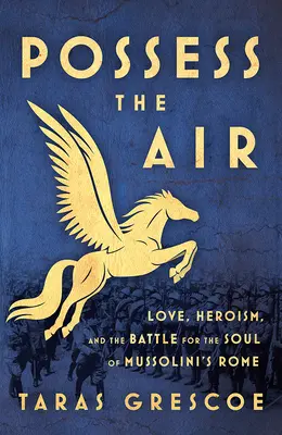 Poseer el aire: Amor, heroísmo y la batalla por el alma de la Roma de Mussolini - Possess the Air: Love, Heroism, and the Battle for the Soul of Mussolini's Rome