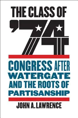 La clase del 74: El Congreso después del Watergate y las raíces del partidismo - The Class of '74: Congress After Watergate and the Roots of Partisanship