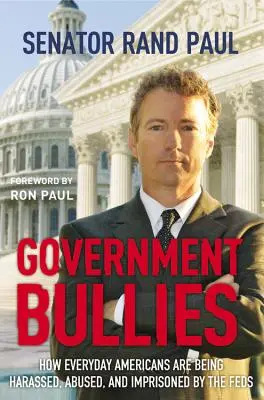 Acosadores del gobierno: Cómo los federales acosan, maltratan y encarcelan a los estadounidenses de a pie - Government Bullies: How Everyday Americans Are Being Harassed, Abused, and Imprisoned by the Feds