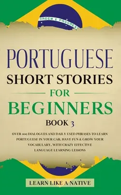 Cuentos Cortos en Portugués para Principiantes Libro 3: Más de 100 Diálogos y Frases de Uso Diario para Aprender Portugués en tu Coche. Diviértete y amplía tu vocabulario - Portuguese Short Stories for Beginners Book 3: Over 100 Dialogues & Daily Used Phrases to Learn Portuguese in Your Car. Have Fun & Grow Your Vocabular