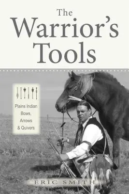 Las herramientas del guerrero: Arcos, flechas y carcajs de los indios de las llanuras - The Warrior's Tools: Plains Indian Bows, Arrows & Quivers