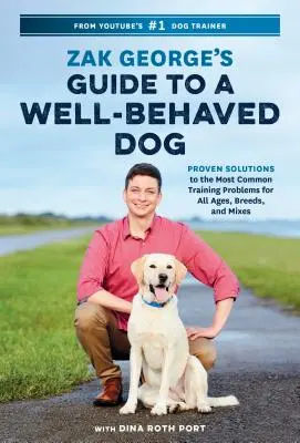 Guía de Zak George para un perro bien educado: Soluciones probadas a los problemas de adiestramiento más comunes para todas las edades, razas y mezclas - Zak George's Guide to a Well-Behaved Dog: Proven Solutions to the Most Common Training Problems for All Ages, Breeds, and Mixes