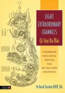 Ocho Canales Extraordinarios: Qi Jing Ba Mai: Un manual para la práctica clínica y la meditación interior Nei Dan - Eight Extraordinary Channels: Qi Jing Ba Mai: A Handbook for Clinical Practice and Nei Dan Inner Meditation