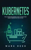 Kubernetes: La Guía Definitiva para Principiantes para Aprender Kubernetes Paso a Paso de Forma Eficaz - Kubernetes: The Ultimate Beginners Guide to Effectively Learn Kubernetes Step-By-Step