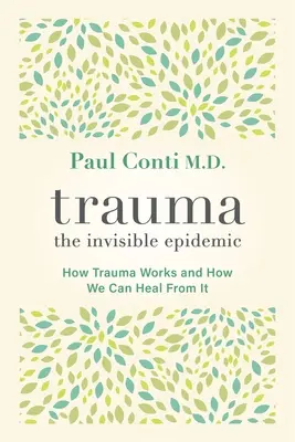 Trauma: La epidemia invisible: cómo funciona el trauma y cómo podemos curarnos de él - Trauma: The Invisible Epidemic: How Trauma Works and How We Can Heal from It