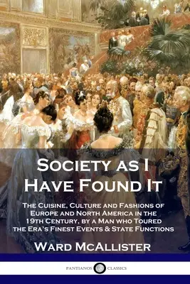 La sociedad tal como la he encontrado: La cocina, la cultura y la moda de Europa y Norteamérica en el siglo XIX, por un hombre que recorrió las mejores ciudades de la época. - Society as I Have Found It: The Cuisine, Culture and Fashions of Europe and North America in the 19th Century, by a Man who Toured the Era's Fines