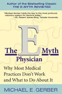 El médico del E-Mito: Por qué la mayoría de las prácticas médicas no funcionan y qué hacer al respecto - The E-Myth Physician: Why Most Medical Practices Don't Work and What to Do about It