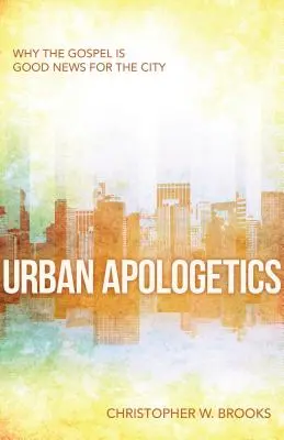 Apologética urbana: Por qué el Evangelio es una buena noticia para la ciudad - Urban Apologetics: Why the Gospel Is Good News for the City