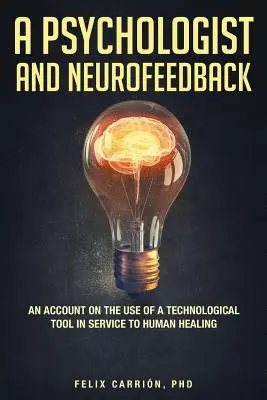 Un psicólogo y el neurofeedback: un relato sobre el uso de una herramienta tecnológica al servicio de la curación humana - A Psychologist and Neurofeedback an Account on the Use of a Technological Tool in Service to Human Healing