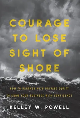 Coraje para perder de vista la orilla: Cómo asociarse con capital privado para hacer crecer su empresa con confianza - Courage to Lose Sight of Shore: How to Partner with Private Equity to Grow Your Business with Confidence