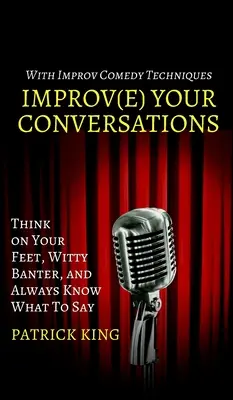 Mejora tus conversaciones: Piensa sobre la marcha, bromea ingeniosamente y sabe siempre qué decir con las técnicas de la comedia de improvisación - Improve Your Conversations: Think on Your Feet, Witty Banter, and Always Know What To Say with Improv Comedy Techniques