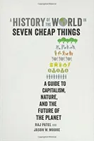 Historia del mundo en siete cosas baratas: Una guía sobre el capitalismo, la naturaleza y el futuro del planeta - A History of the World in Seven Cheap Things: A Guide to Capitalism, Nature, and the Future of the Planet