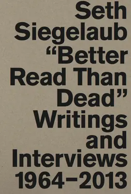 Seth Siegelaub: Mejor leído que muerto: Escritos y entrevistas 1964-2013 - Seth Siegelaub: Better Read Than Dead: Writings and Interviews 1964-2013