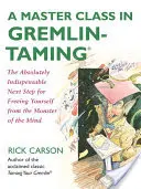 Una clase magistral para domar a los Gremlin: El siguiente paso absolutamente indispensable para liberarse del monstruo de la mente - A Master Class in Gremlin-Taming: The Absolutely Indispensable Next Step for Freeing Yourself from the Monster of the Mind