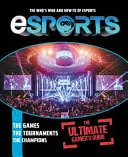 Esports: The Ultimate Gamer's Guide: Quién es quién y cómo se juega a los deportes electrónicos - Esports: The Ultimate Gamer's Guide: The Who's Who and How-To of Esports