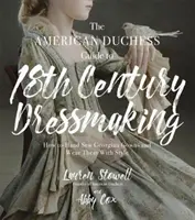 The American Duchess Guide to 18th Century Dressmaking: Cómo coser a mano vestidos georgianos y llevarlos con estilo - The American Duchess Guide to 18th Century Dressmaking: How to Hand Sew Georgian Gowns and Wear Them with Style