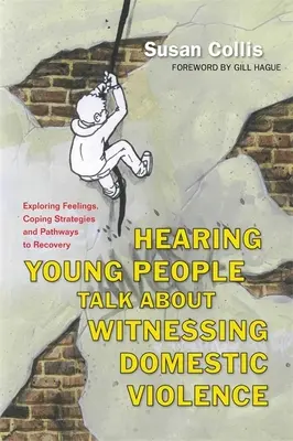 Escuchar a los jóvenes hablar sobre la violencia doméstica: Exploración de sentimientos, estrategias de afrontamiento y vías de recuperación - Hearing Young People Talk about Witnessing Domestic Violence: Exploring Feelings, Coping Strategies and Pathways to Recovery