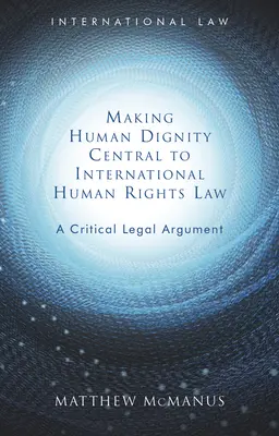 La dignidad humana como elemento central del derecho internacional de los derechos humanos: Un argumento jurídico crítico - Making Human Dignity Central to International Human Rights Law: A Critical Legal Argument