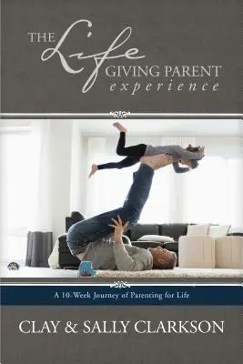 La experiencia de ser padres que dan vida: Un viaje de 10 semanas de crianza para toda la vida - The Lifegiving Parent Experience: A 10-Week Journey of Parenting for Life