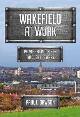 Wakefield en el trabajo: Personas e industrias a lo largo de los años - Wakefield at Work: People and Industries Through the Years