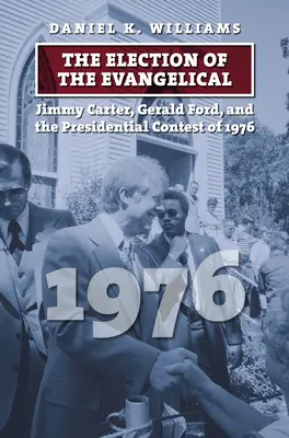 La elección del evangélico: Jimmy Carter, Gerald Ford y la contienda presidencial de 1976 - The Election of the Evangelical: Jimmy Carter, Gerald Ford, and the Presidential Contest of 1976