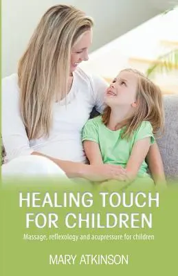 Toque curativo para niños: Masaje, reflexología y acupresión para niños - Healing Touch for Children: Massage, Reflexology and Acupressure for Children